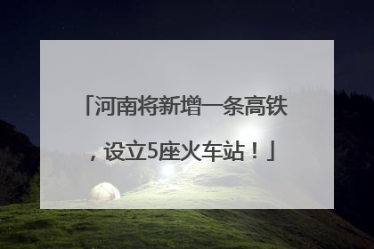河南将新增一条高铁，设立5座火车站！